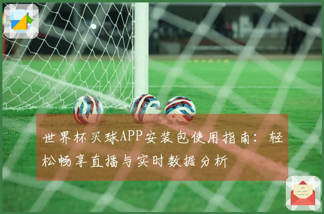 世界杯买球APP安装包使用指南：轻松畅享直播与实时数据分析