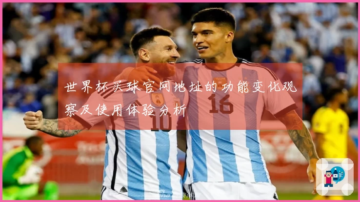 世界杯买球官网地址的功能变化观察及使用体验分析