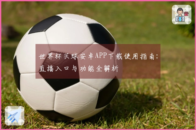 世界杯买球安卓APP下载使用指南：直播入口与功能全解析
