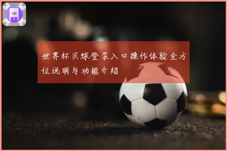 世界杯买球登录入口操作体验全方位说明与功能介绍