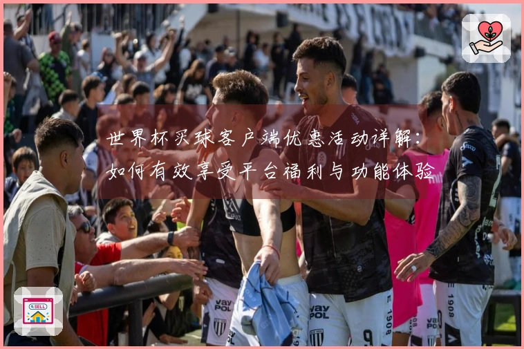 世界杯买球客户端优惠活动详解:如何有效享受平台福利与功能体验