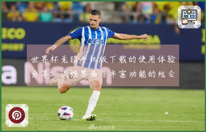 世界杯竞猜手机版下载的使用体验分享：流畅界面与丰富功能的结合