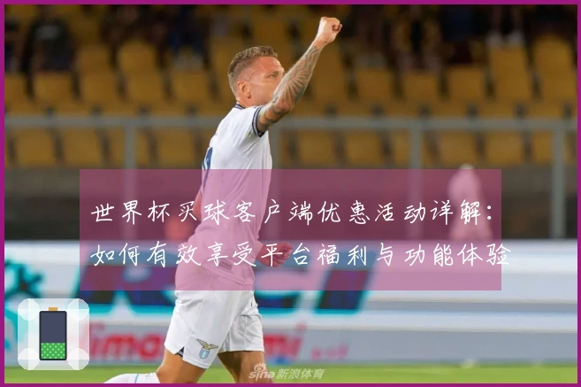 世界杯买球客户端优惠活动详解：如何有效享受平台福利与功能体验