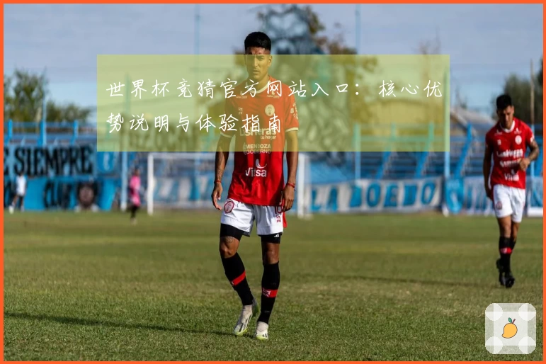 世界杯竞猜官方网站入口：核心优势说明与体验指南