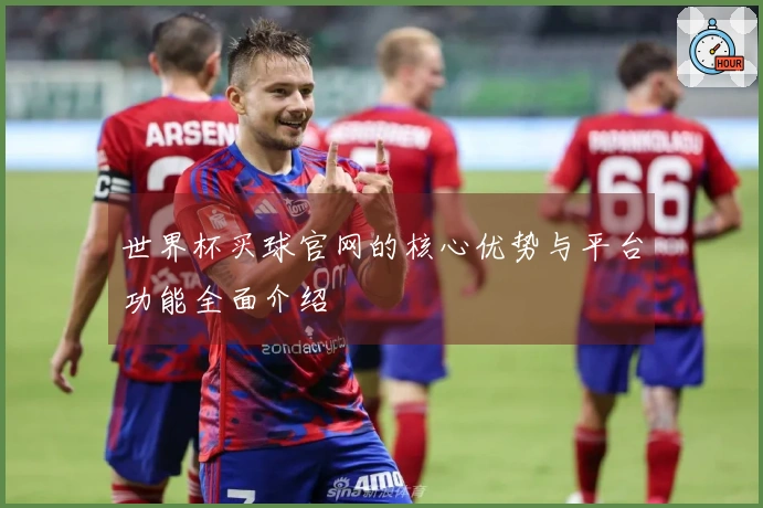 世界杯买球官网的核心优势与平台功能全面介绍