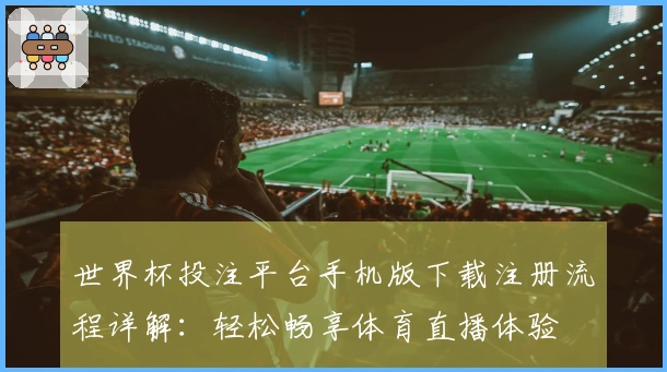 世界杯投注平台手机版下载注册流程详解:轻松畅享体育直播体验