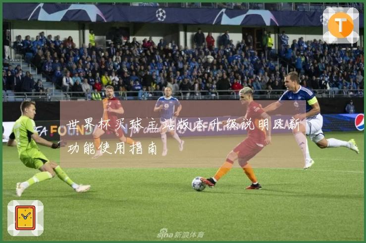 世界杯买球主站版本升级说明及新功能使用指南