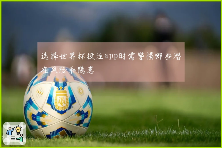 选择世界杯投注app时需警惕哪些潜在风险和隐患