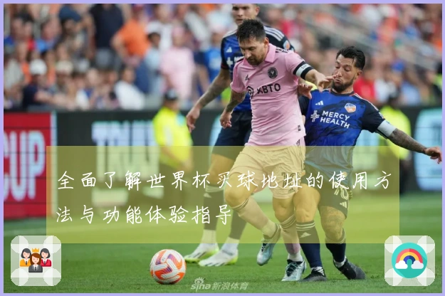全面了解世界杯买球地址的使用方法与功能体验指导