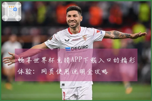 畅享世界杯竞猜APP下载入口的精彩体验：网页使用说明全攻略