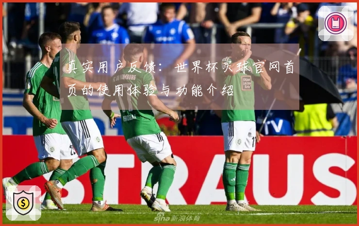 真实用户反馈:世界杯买球官网首页的使用体验与功能介绍