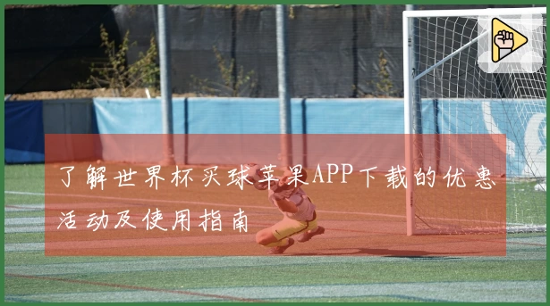 了解世界杯买球苹果APP下载的优惠活动及使用指南